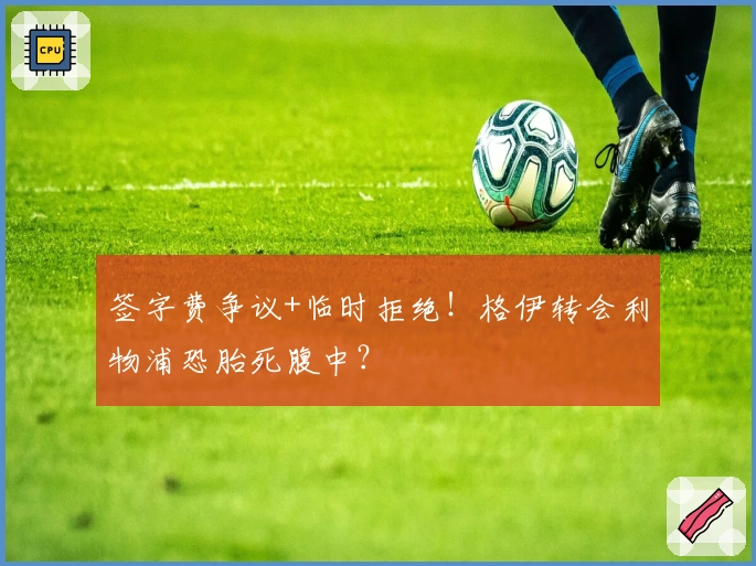 签字费争议+临时拒绝！格伊转会利物浦恐胎死腹中？