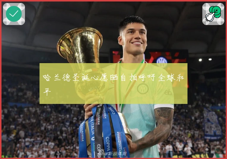 哈兰德圣诞心愿晒自拍呼吁全球和平