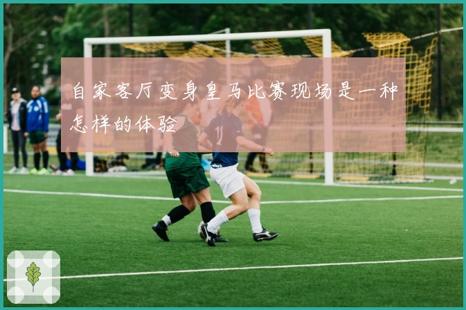 自家客厅变身皇马比赛现场是一种怎样的体验