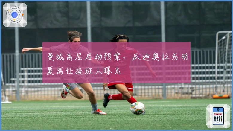 曼城高层启动预案，瓜迪奥拉或明夏离任接班人曝光