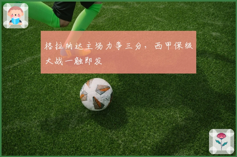 格拉纳达主场力争三分，西甲保级大战一触即发